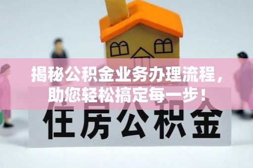 抚宁揭秘公积金业务办理流程，助您轻松搞定每一步！