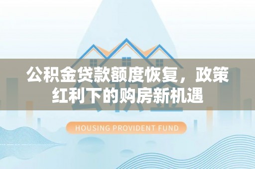 抚宁公积金贷款额度恢复，政策红利下的购房新机遇