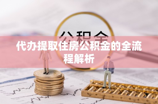 抚宁代办提取住房公积金的全流程解析