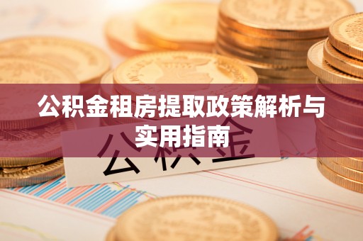 抚宁公积金租房提取政策解析与实用指南