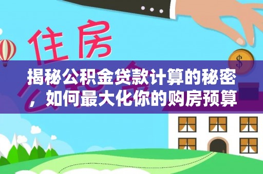 抚宁揭秘公积金贷款计算的秘密，如何最大化你的购房预算