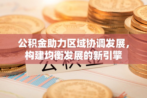 抚宁公积金助力区域协调发展，构建均衡发展的新引擎