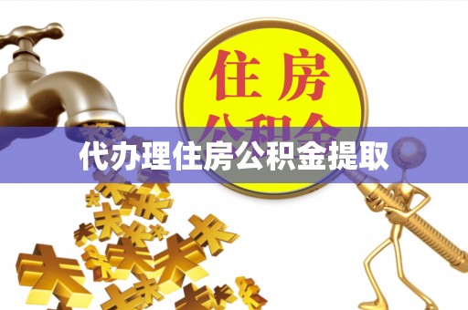 抚宁代办理住房公积金提取