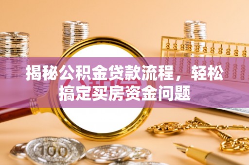 抚宁揭秘公积金贷款流程，轻松搞定买房资金问题