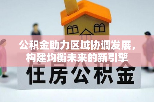 抚宁公积金助力区域协调发展，构建均衡未来的新引擎
