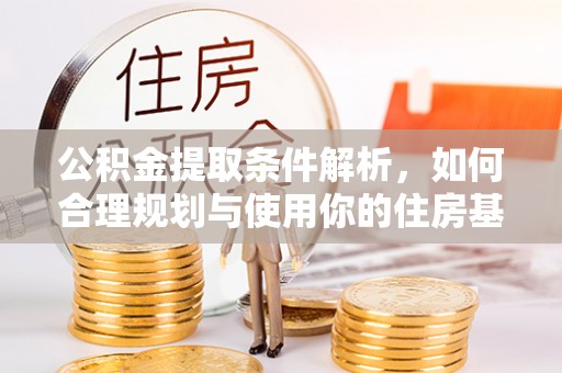 抚宁公积金提取条件解析，如何合理规划与使用你的住房基金