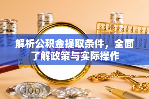 抚宁解析公积金提取条件，全面了解政策与实际操作