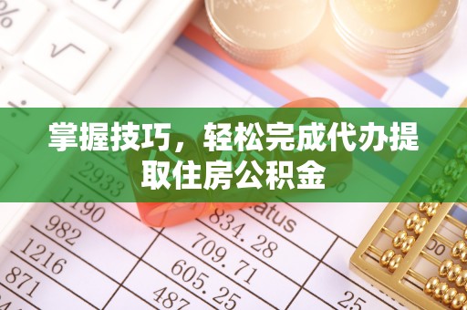 抚宁掌握技巧，轻松完成代办提取住房公积金