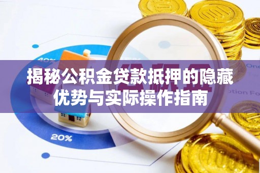 抚宁揭秘公积金贷款抵押的隐藏优势与实际操作指南