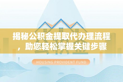 抚宁揭秘公积金提取代办理流程，助您轻松掌握关键步骤