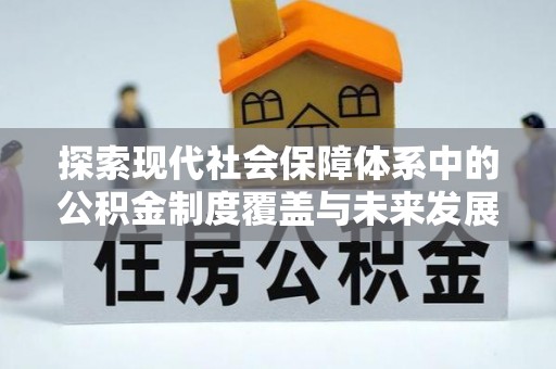 抚宁探索现代社会保障体系中的公积金制度覆盖与未来发展