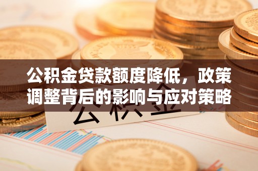 抚宁公积金贷款额度降低，政策调整背后的影响与应对策略