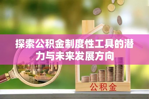 抚宁探索公积金制度性工具的潜力与未来发展方向