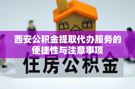 抚宁西安公积金提取代办服务的便捷性与注意事项