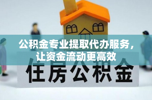 抚宁公积金专业提取代办服务，让资金流动更高效