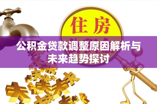 抚宁公积金贷款调整原因解析与未来趋势探讨
