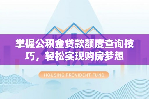 抚宁掌握公积金贷款额度查询技巧，轻松实现购房梦想