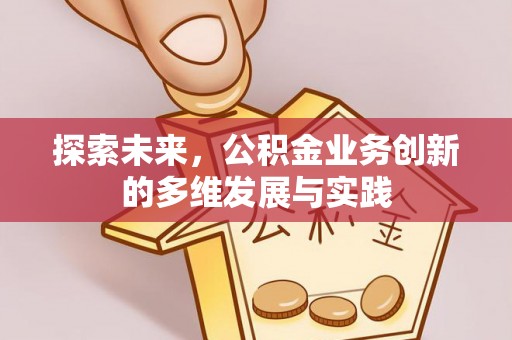 抚宁探索未来，公积金业务创新的多维发展与实践
