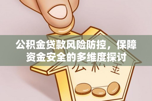 抚宁公积金贷款风险防控，保障资金安全的多维度探讨