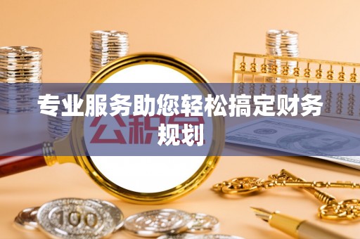 抚宁专业服务助您轻松搞定财务规划