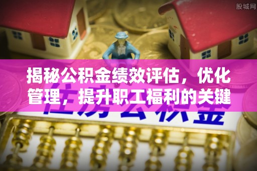 抚宁揭秘公积金绩效评估，优化管理，提升职工福利的关键一步