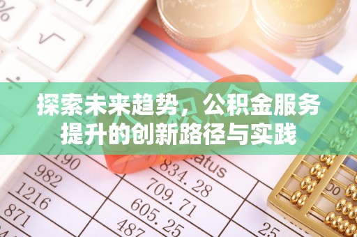 抚宁探索未来趋势，公积金服务提升的创新路径与实践