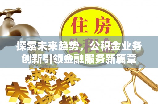 抚宁探索未来趋势，公积金业务创新引领金融服务新篇章