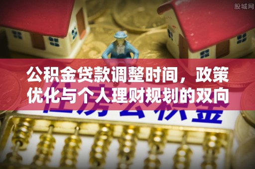 抚宁公积金贷款调整时间，政策优化与个人理财规划的双向考量