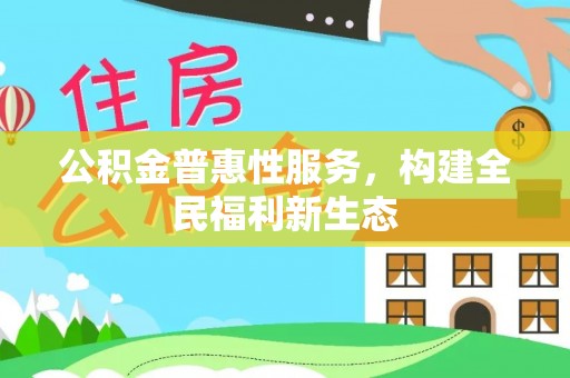 抚宁公积金普惠性服务，构建全民福利新生态