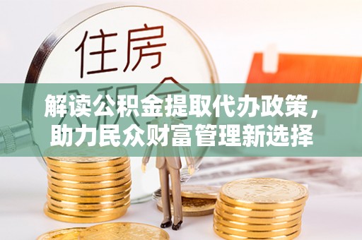 抚宁解读公积金提取代办政策，助力民众财富管理新选择