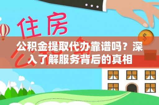 抚宁公积金提取代办靠谱吗？深入了解服务背后的真相