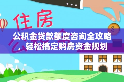 抚宁公积金贷款额度咨询全攻略，轻松搞定购房资金规划