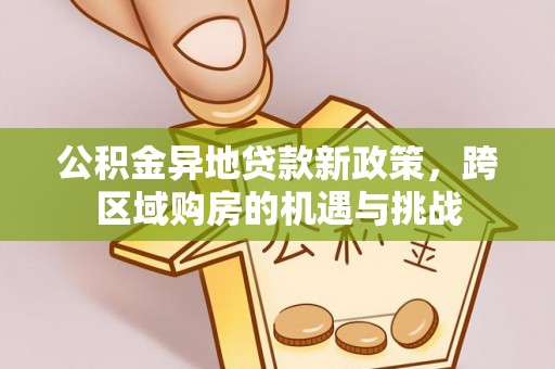 抚宁公积金异地贷款新政策，跨区域购房的机遇与挑战