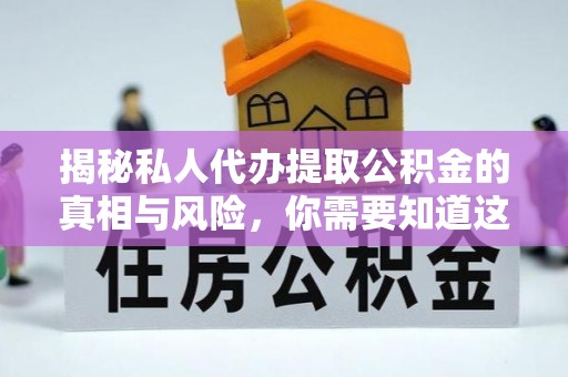 抚宁揭秘私人代办提取公积金的真相与风险，你需要知道这些！