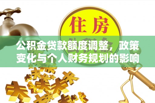 抚宁公积金贷款额度调整，政策变化与个人财务规划的影响分析
