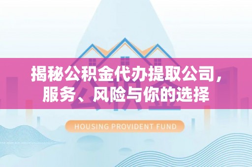 抚宁揭秘公积金代办提取公司，服务、风险与你的选择