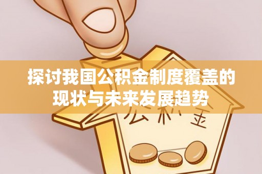 抚宁探讨我国公积金制度覆盖的现状与未来发展趋势