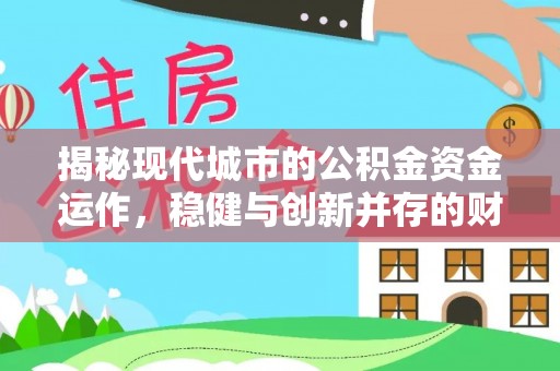 抚宁揭秘现代城市的公积金资金运作，稳健与创新并存的财富管理之道