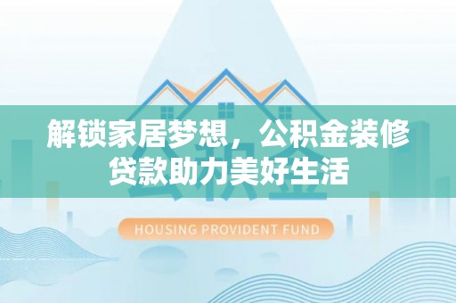 抚宁解锁家居梦想，公积金装修贷款助力美好生活