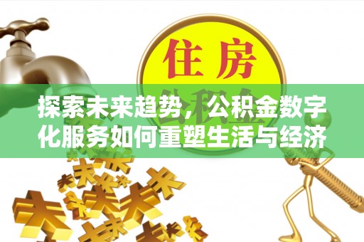 抚宁探索未来趋势，公积金数字化服务如何重塑生活与经济