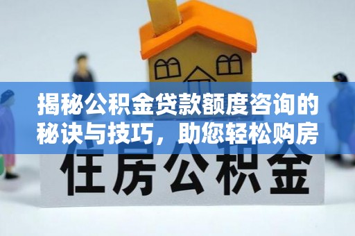 抚宁揭秘公积金贷款额度咨询的秘诀与技巧，助您轻松购房！