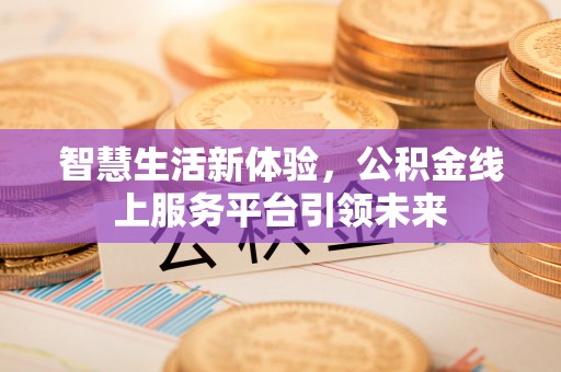 抚宁智慧生活新体验，公积金线上服务平台引领未来