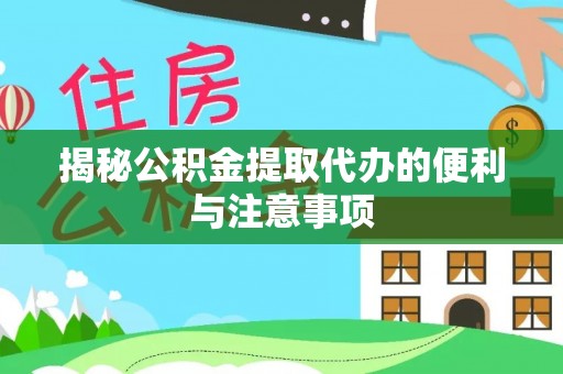 抚宁揭秘公积金提取代办的便利与注意事项