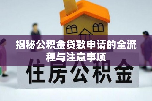 抚宁揭秘公积金贷款申请的全流程与注意事项