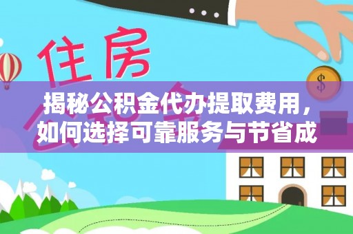 抚宁揭秘公积金代办提取费用，如何选择可靠服务与节省成本