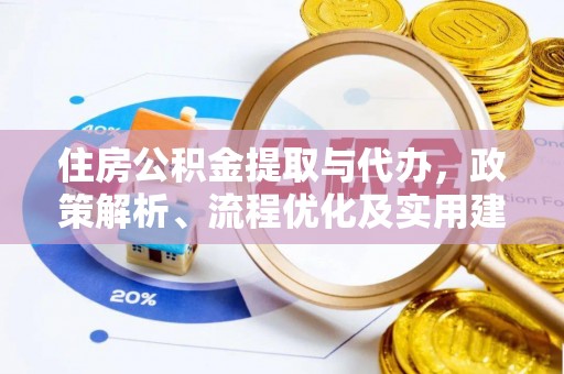 抚宁住房公积金提取与代办，政策解析、流程优化及实用建议