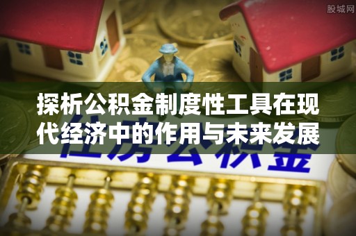 抚宁探析公积金制度性工具在现代经济中的作用与未来发展趋势