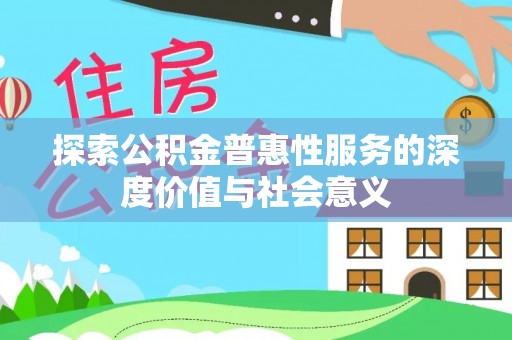 抚宁探索公积金普惠性服务的深度价值与社会意义