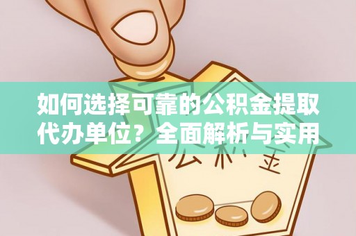 抚宁如何选择可靠的公积金提取代办单位？全面解析与实用建议