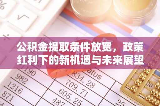抚宁公积金提取条件放宽，政策红利下的新机遇与未来展望